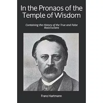 In the Pronaos of the Temple of Wisdom: Containing the History of the True and False Rosicrucians
