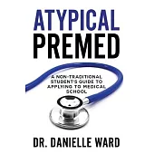 Atypical Premed: A Non-Traditional Student’’s Guide to Applying to Medical School