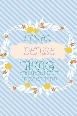 It’’s an Denise Thing You Wouldn’’t Understand: Simple, beautiful and colorful Notebook / journal personalized for Denise: Special Gift for Denise