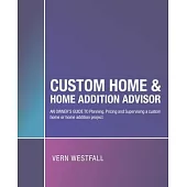 Custom Home & Home Addition Advisor: An Owner’’s Guide to Planning, Pricing and Supervising a Custom Home or Home Addition Project