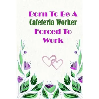 Born To Be A Cafeteria Worker Forced To Work: Beautiful 6 x 9 Notebook featuring College Lined Pages with a faint flower design which you can color in