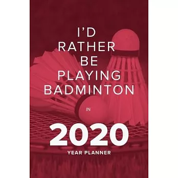 I’’d Rather Be Playing Badminton In 2020 - Year Planner: Daily Agenda