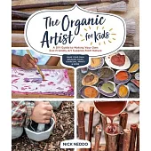 The Organic Artist for Kids: A DIY Guide to Making Your Own Eco-Friendly Art Supplies from Nature