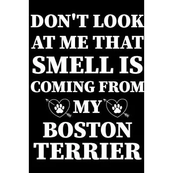 Don’’t Look At Me That Smell Is Coming From My Boston Terrier: Dog Journal, Notebook Or Diary For True Dogs Lovers, Perfect Gift for Boston terrier Lov