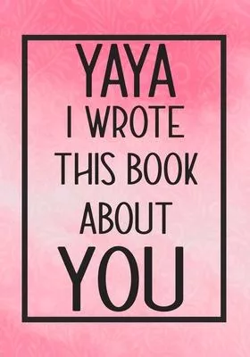 Yaya I Wrote This Book About You: Fill In The Blank With Prompts About What I Love About Yaya, Perfect For Your Yaya’’s Birthday, Mother’’s Day or Valen