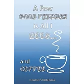 All I Need is a Few Good Friends... and Coffee: A Coffee Lover’’s Doodle Notebook