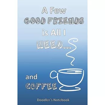 All I Need is a Few Good Friends... and Coffee: A Coffee Lover’’s Doodle Notebook