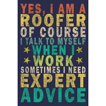 Yes, I Am a Roofer of Course I Talk to Myself When I Work Sometimes I Need Expert Advice: Funny Vintage Roofer Gifts Journal