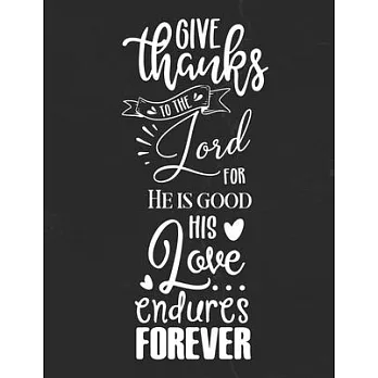 Give Thanks To The Lord For He Is Good His Love Endures Forever: Gratitude Journal to Practice Mindfulness and Positivity for Christians Praise Jesus