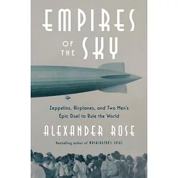 Empires of the Sky: Zeppelins, Airplanes, and Two Men’s Epic Duel to Rule the World