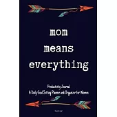 Mom Means Everything Productivity Journal A Daily Goal Setting Planner and Organizer for Women Happy mothers day gift: 5 Minutes A Day
