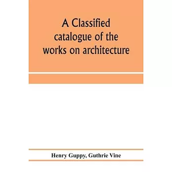 A classified catalogue of the works on architecture and the allied arts in the principal libraries of Manchester and Salford, with alphabetical author