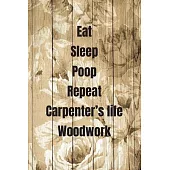 Eat Sleep Poop Repeat Carpenter’’s life Woodwork: Woodworking Notebook Journal of blank lined paper 6