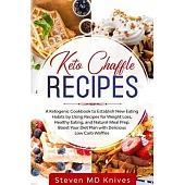 Keto Chaffle Recipes: A Ketogenic Cookbook to Establish New Eating Habits by Using Recipes for Weight Loss, Healthy Eating, and Natural Meal