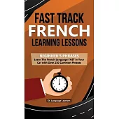 Fast Track French Learning Lessons - Beginner’’s Phrases: Learn The French Language FAST in Your Car with over 250 Phrases and Sayings