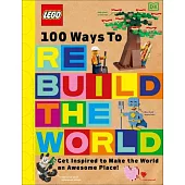 Lego 100 Ways to Rebuild the World: Get Inspired to Make the World an Awesome Place!