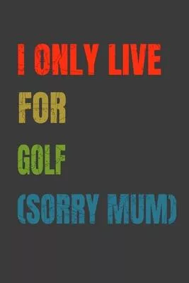 I Only Live For Golf (Sorry Mum): Lined Notebook / Journal Gift