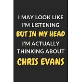 I May Look Like I’’m Listening But In My Head I’’m Actually Thinking About Chris Evans: Chris Evans Journal Notebook to Write Down Things, Take Notes, R