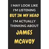 I May Look Like I’’m Listening But In My Head I’’m Actually Thinking About James McAvoy: James McAvoy Journal Notebook to Write Down Things, Take Notes,