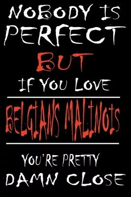 Nobody is Perfect but if you Love BELGIANS MALINOIS You are Pretty Damn close: This Pretty Journal design is for BELGIANS MALINOIS lovers it helps you