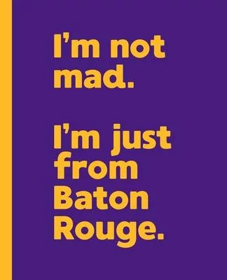 I’’m not mad. I’’m just from Baton Rouge.: A Fun Composition Book for a Native Baton Rouge, Louisiana LA Resident and Sports Fan