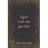Expect Much More From God Sermon Notes Journal: Christian Prayer Religious Church Record Remember & Reflect Message Scripture Personal Interaction Ins