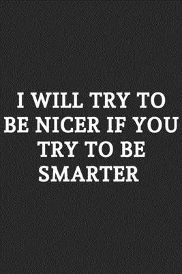 I Will Try To Be Nicer If You Try To Be Smarter: Lined Notebook / Journal Gift, 120 Pages, Soft Cover, Matte Finish