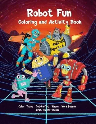 Robot Fun Coloring and Activity Book Kids Ages 4-8: Dot-to-Dot, Tracing, Coloring, Mazes, Word Search, Spot Differences