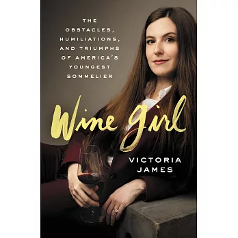 Wine Girl: The Obstacles, Humiliations, and Triumphs of America’s Youngest Sommelier