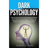 Dark Psychology: Enter The World Of Dark Psychology And Discover Secret Manipulation Techniques Ranging From The Subtle Art Of Getting