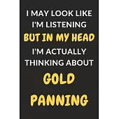 I May Look Like I’’m Listening But In My Head I’’m Actually Thinking About Gold Panning: Gold Panning Journal Notebook to Write Down Things, Take Notes,