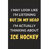 I May Look Like I’’m Listening But In My Head I’’m Actually Thinking About Ice Hockey: Ice Hockey Journal Notebook to Write Down Things, Take Notes, Rec