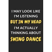 I May Look Like I’’m Listening But In My Head I’’m Actually Thinking About Swing Dance: Swing Dance Journal Notebook to Write Down Things, Take Notes, R
