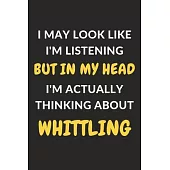 I May Look Like I’’m Listening But In My Head I’’m Actually Thinking About Whittling: Whittling Journal Notebook to Write Down Things, Take Notes, Recor