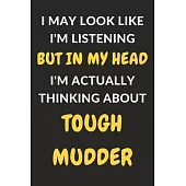 I May Look Like I’’m Listening But In My Head I’’m Actually Thinking About Tough Mudder: Tough Mudder Journal Notebook to Write Down Things, Take Notes,