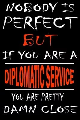 Nobody is perfect but if you’’are a DIPLOMATIC SERVICE you’’re pretty damn close: This Journal is the new gift for DIPLOMATIC SERVICE it WILL Help you t