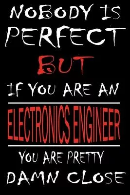 Nobody is Perfect But if you’’re an ELECTRONICS ENGINEER you’’re pretty damn close: This Journal is the new gift for ELECTRONICS ENGINEER it WILL Help y