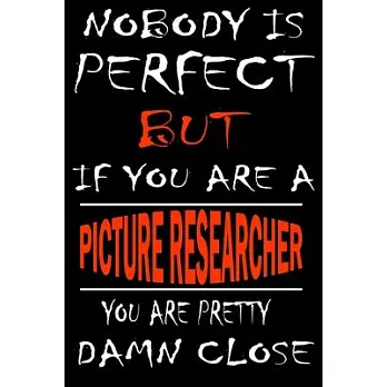 Nobody is perfect but if you’’are a PICTURE RESEARCHER you’’re pretty damn close: This Journal is the new gift for PICTURE RESEARCHER it WILL Help you t