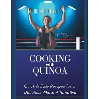 Chef Kate Presents...Cooking with Quinoa: Quick & Easy Recipes for a Delicious Wheat Alternative