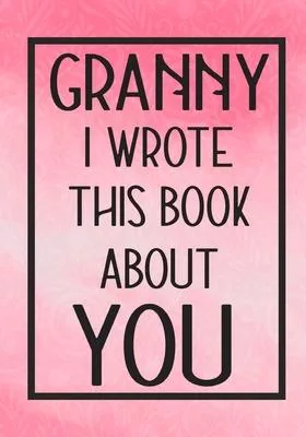 Granny I Wrote This Book About You: Fill In The Blank With Prompts About What I Love About Granny, Perfect For Your Granny’’s Birthday, Mother’’s Day or