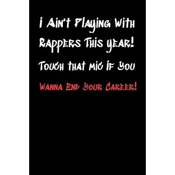 I Ain’’t Playing With Rappers This Year! Touch That Mic If You Wanna End Your Career!: Lined Notebook Journal For Battle Rappers. Perfect To Write Down