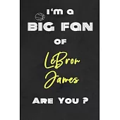 I’’m a Big Fan of LeBron James Are You ? - Notebook for Notes, Thoughts, Ideas, Reminders, Lists to do, Planning(for basketball lovers, basketball gift