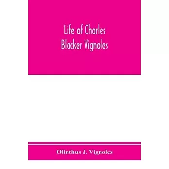 Life of Charles Blacker Vignoles; soldier and civil engineer, formerly lieutenant in H.M. 1st Royals, past-president of Institution of civil engineers