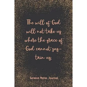 The Will Of God Will Not Take Us Where The Grace Of God Sermon Notes Journal: Inspirational Worship Tool Record Reflect on the Message Scripture Praye