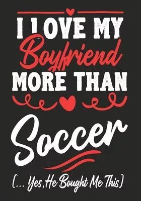 I love my Boyfriend More Than soccer (...yes, he bought me this): Journal-notebook funny quotes gift for Her, soccer lovers, Girlfriend Valentine Gift