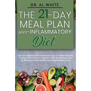 The 21-Day Meal Plan Anti-Inflammatory Diet: The Comprehensive Guide And Easy To Follow Recipes To Boost The Immune System. A No-Stress Meal Plan To R