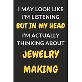 I May Look Like I’’m Listening But In My Head I’’m Actually Thinking About Jewelry Making: Jewelry Making Journal Notebook to Write Down Things, Take No
