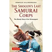 The Shogun’’s Last Samurai Corps: The Bloody Story of the Shinsengumi