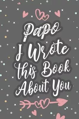 Papo I Wrote This Book About You: Fill In The Blank Book For What You Love About Grandpa Grandpa’’s Birthday, Father’’s Day Grandparent’’s Gift