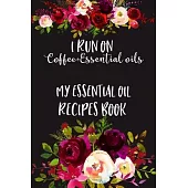 I Run on Coffee+Essential Oils, My Essential Oil Recipes Book: Essential Oil Recipes Journal To Keep, Log And Record All Your Aromatherapy Essential O
